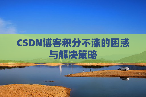 CSDN博客积分不涨的困惑与解决策略